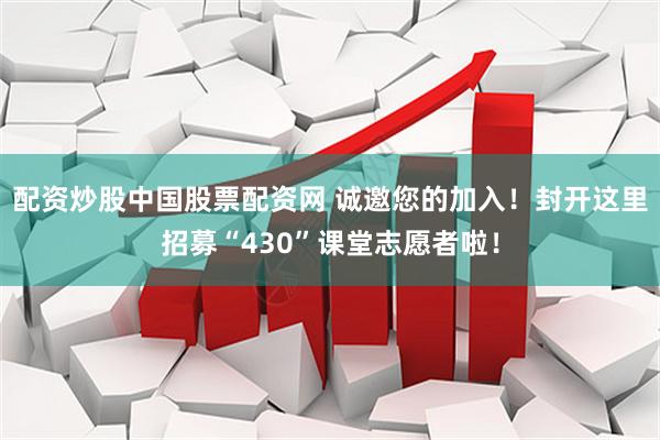 配资炒股中国股票配资网 诚邀您的加入！封开这里招募“430”课堂志愿者啦！