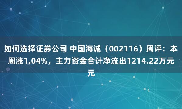 如何选择证券公司 中国海诚（002116）周评：本周涨1.04%，主力资金合计净流出1214.22万元