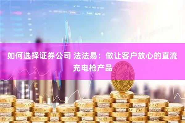 如何选择证券公司 法法易：做让客户放心的直流充电枪产品